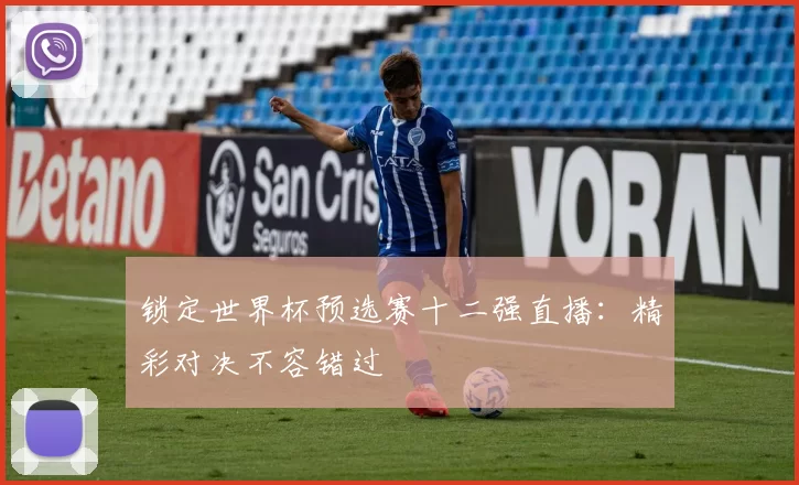 锁定世界杯预选赛十二强直播：精彩对决不容错过
